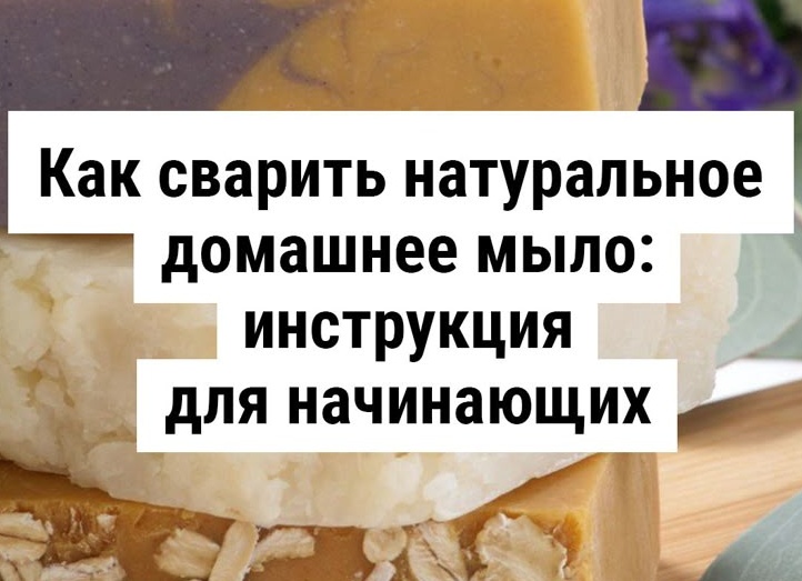 Как сварить натуральное домашнее мыло: инструкция для начинающих