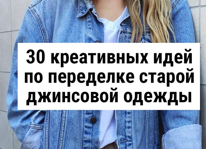 30 креативных идей по переделке старой джинсовой одежды